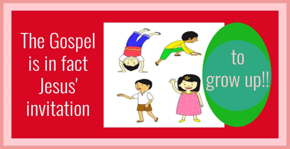 the Gospel IS Really an Invitation to Grow Up!